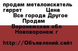 продам металоискатель гаррет evro ace › Цена ­ 20 000 - Все города Другое » Продам   . Воронежская обл.,Нововоронеж г.